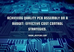 Cost Control Strategies for PCB Assembly while Ensuring Quality